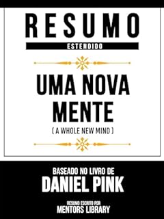 Livro Resumo Estendido - Uma Nova Mente (A Whole New Mind) - Baseado No Livro De Daniel Pink
