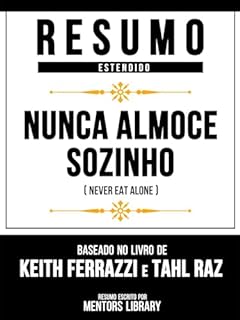Livro Resumo Estendido - Nunca Almoce Sozinho (Never Eat Alone) - Baseado No Livro De Keith Ferrazzi E Tahl Raz