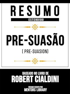 Livro Resumo Estendido - Pré-Suasão (Pre-Suasion) - Baseado No Livro De Robert Cialdini