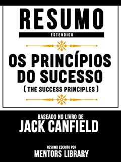 Livro Resumo Estendido: Os Princípios Do Sucesso (The Success Principles) - Baseado No Livro De Jack Canfield