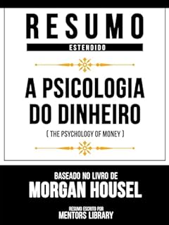Resumo Estendido - A Psicologia Do Dinheiro (The Psychology Of Money) - Baseado No Livro De Morgan Housel