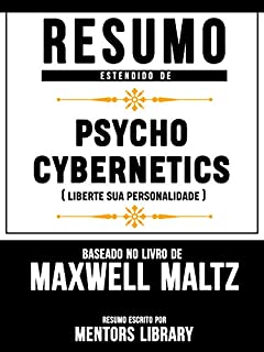 Livro Resumo Estendido De Psycho Cybernetics (Liberte Sua Personalidade) - Baseado No Livro De Maxwell Maltz