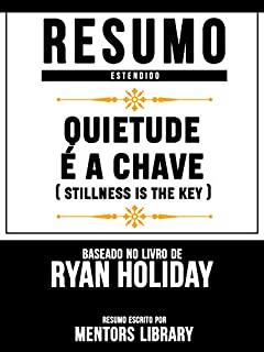 Livro Resumo Estendido: Quietude É A Chave (Stillness Is The Key) - Baseado No Livro De Ryan Holiday