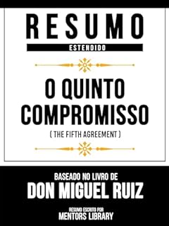 Livro Resumo Estendido - O Quinto Compromisso (The Fifth Agreement) - Baseado No Livro De Don Miguel Ruiz