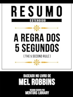 Livro Resumo Estendido - A Regra Dos 5 Segundos (The 5 Second Rule) - Baseado No Livro De Mel Robbins