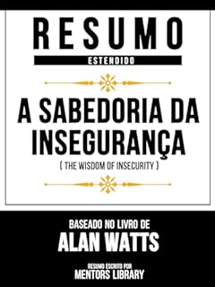 Livro Resumo Estendido - A Sabedoria Da Insegurança (The Wisdom Of Insecurity) - Baseado No Livro De Alan Watts