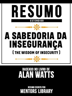 Livro Resumo Estendido: A Sabedoria Da Insegurança (The Wisdom Of Insecurity) - Baseado No Livro De Alan Watts