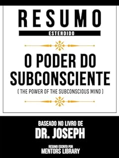 Livro Resumo Estendido - O Poder Do Subconsciente (The Power Of The Subconscious Mind) - Baseado No Livro De Dr. Joseph