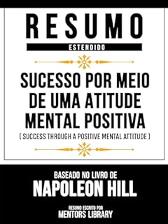 Livro Resumo Estendido - Sucesso Por Meio De Uma Atitude Mental Positiva (Success Through A Positive Mental Attitude) - Baseado No Livro De Napoleon Hill