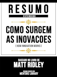 Livro Resumo Estendido - Como Surgem As Inovacoes (How Innovation Works) - Baseado No Livro De Matt Ridley
