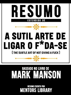 Livro Resumo Estendido De A Sutil Arte De Ligar O F*Da-Se (The Subtle Art Of Not Giving A Fuck) - Baseado No Livro De Mark Manson