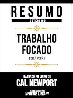 Livro Resumo Estendido - Trabalho Focado (Deep Work) - Baseado No Livro De Cal Newport