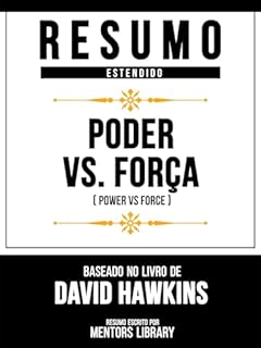 Livro Resumo Estendido - Poder Vs. Força (Power Vs Force) - Baseado No Livro De David Hawkins