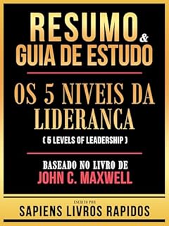 Livro Resumo & Guia De Estudo - Os 5 Niveis Da Lideranca (5 Levels Of Leadership) - Baseado No Livro De John C. Maxwell