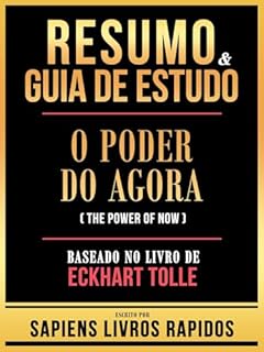 Livro Resumo & Guia De Estudo - O Poder Do Agora (The Power Of Now) - Baseado No Livro De Eckhart Tolle