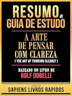 Livro Resumo & Guia De Estudo - A Arte De Pensar Com Clareza (The Art Of Thinking Clearly) - Baseado No Livro De Rolf Dobelli