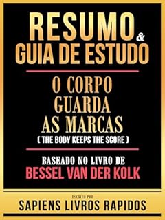 Livro Resumo & Guia De Estudo - O Corpo Guarda As Marcas (The Body Keeps The Score) - Baseado No Livro De Bessel Van Der Kolk