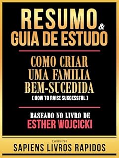 Livro Resumo & Guia De Estudo - Como Criar Uma Familia Bem-Sucedida (How To Raise Successful) - Baseado No Livro De Esther Wojcicki
