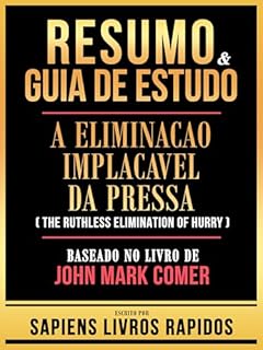 Livro Resumo & Guia De Estudo - A Eliminacao Implacavel Da Pressa (The Ruthless Elimination Of Hurry) - Baseado No Livro De John Mark Comer