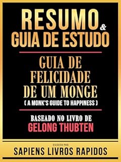 Livro Resumo & Guia De Estudo - Guia De Felicidade De Um Monge (A Monk's Guide To Happiness) - Baseado No Livro De Gelong Thubten