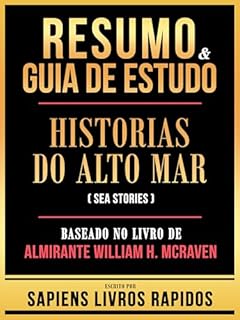 Livro Resumo & Guia De Estudo - Historias Do Alto Mar (Sea Stories) - Baseado No Livro De Almirante William H. Mcraven