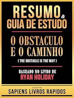 Livro Resumo & Guia De Estudo - O Obstaculo E O Caminho (The Obstacle Is The Way) - Baseado No Livro De Ryan Holiday