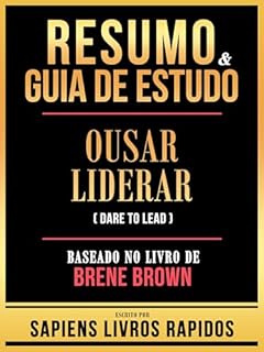 Resumo & Guia De Estudo - Ousar Liderar (Dare To Lead) - Baseado No Livro De Brene Brown