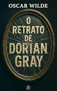 Livro O Retrato de Dorian Gray: Romance Gótico sobre Juventude, Desejo e Culpa — Prefácio, Comentário Técnico e Mini-Biografia do Autor