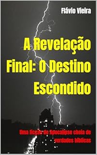 Livro A Revelação Final: O Destino Escondido: Uma ficção de Apocalipse cheia de verdades bíblicas (Bíblia versículo por versículo)