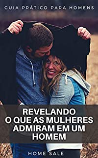 Livro REVELANDO O QUE AS MULHERES ADMIRAM EM UM HOMEM: GUIA PRÁTICO PARA HOMENS