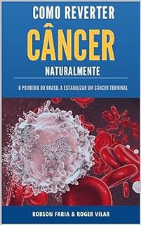 Livro Reverter Câncer Naturalmente (o primeiro sistema pioneiro na cura do câncer que conseguiu estabilizar um câncer de pulmão terminal em 2019 sem quimioterapia)