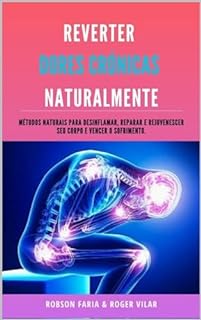 Livro Reverter Dores Crônicas Naturalmente (resgate sua juventude e elimine dores e inflamações com métodos naturais e comprovados pela boa ciência) 100% eficaz e com efeito rápido