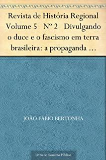 Livro Revista de História Regional Volume 5 Nº 2 Divulgando o duce e o fascismo em terra brasileira: a propaganda italiana no Brasil 1922-1943