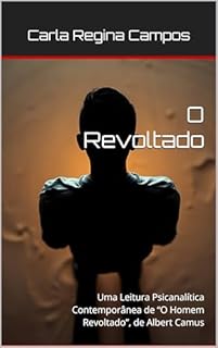 Livro O Revoltado: Uma Leitura Psicanalítica Contemporânea de “O Homem Revoltado”, de Albert Camus