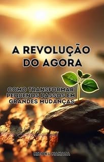 Livro A Revolução do Agora: Como Transformar Pequenos Passos em Grandes Mudanças