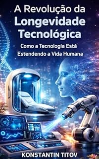 A Revolução da Longevidade Tecnológica: Como a Tecnologia Está Estendendo a Vida Humana
