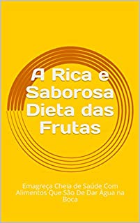 A Rica e Saborosa Dieta das Frutas: Emagreça Cheia de Saúde Com Alimentos Que São De Dar Água na Boca