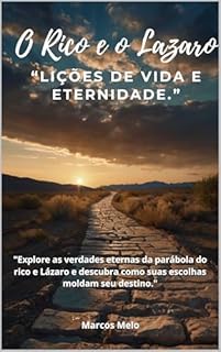 Livro O Rico e o Lázaro: Lições de Vida e Eternidade: "Explore as verdades eternas da parábola do rico e Lázaro e descubra como suas escolhas moldam seu destino."