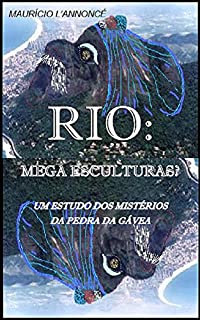 Livro RIO: MEGA ESCULTURAS?: O JULGAMENTO DE RELATOS HISTÓRICOS, FATOS ESTRANHOS, A REVELAÇÃO DOS SONHOS, OS MISTÉRIOS DA PEDRA DA GÁVEA.