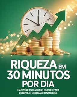 Livro Riqueza em 30 Minutos por Dia: Hábitos e Estratégias Simples para Construir Liberdade Financeira