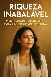Riqueza Inabalável : Mentalidade Financeira para Prosperidade Feminina