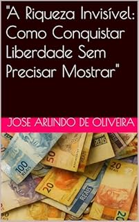 Livro "A Riqueza Invisível: Como Conquistar Liberdade Sem Precisar Mostrar"