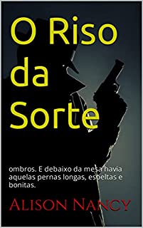 O Riso da Sorte: ombros. E debaixo da mesa havia aquelas pernas longas, esbeltas e bonitas.