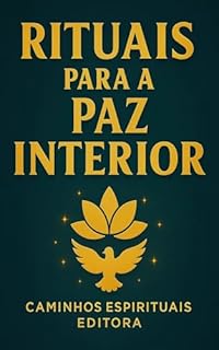 Rituais para a paz interior: Práticas simples para acalmar a mente, equilibrar suas emoções e viver em serenidade