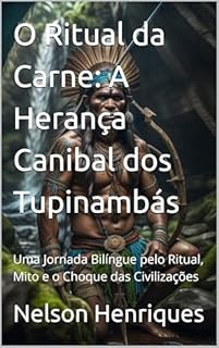 Livro O Ritual da Carne: A Herança Canibal dos Tupinambás: Uma Jornada Bilíngue pelo Ritual, Mito e o Choque das Civilizações