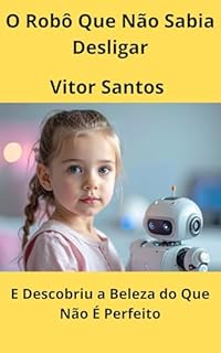 Livro O Robô Que Não Sabia Desliga: E Descobriu a Beleza do Que Não É Perfeito