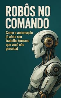 Livro Robôs no Comando: Como a automação já afeta seu trabalho (mesmo que você não perceba)