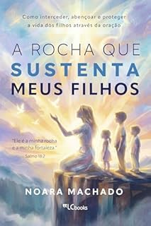 A rocha que sustenta meus filhos: como interceder, abençoar e proteger a vida dos filhos através da oração