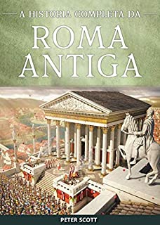 Livro Roma Antiga:  A História Completa da República Romana, A Ascensão e Queda do Império Romano e O Império Bizantino