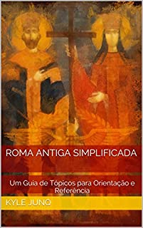 Roma Antiga Simplificada: Um Guia de Tópicos para Orientação e Referência (Índices da História Livro 20)